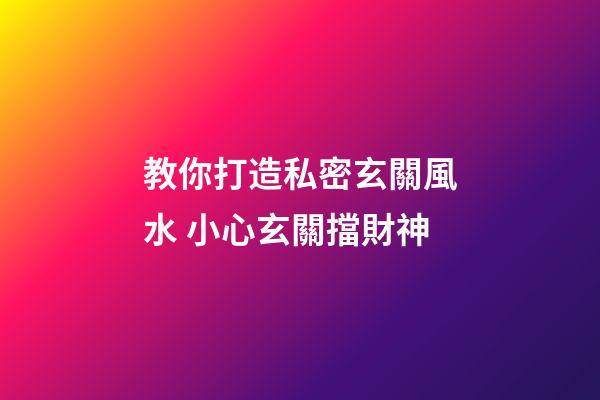 教你打造私密玄關風水 小心玄關擋財神